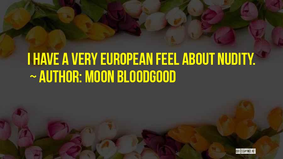 Moon Bloodgood Quotes: I Have A Very European Feel About Nudity.