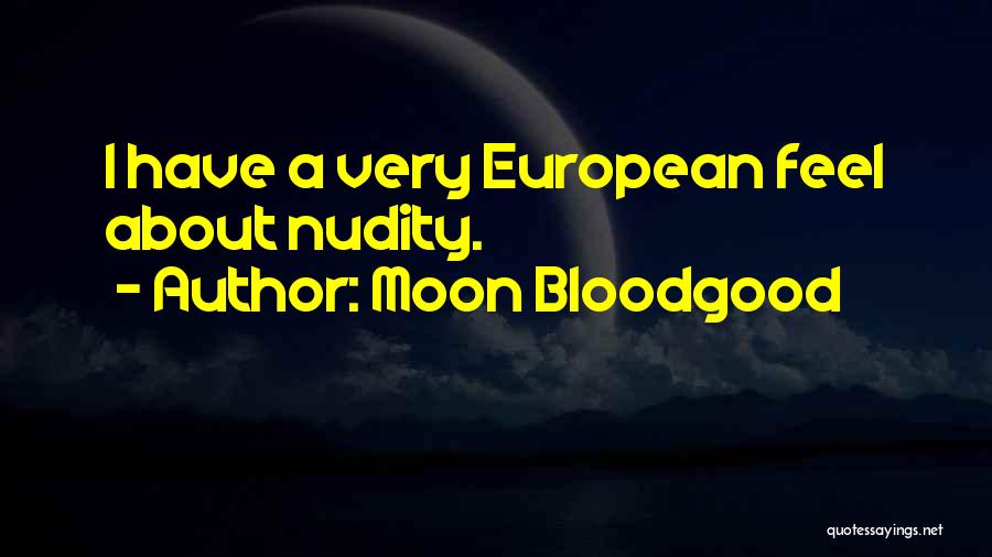 Moon Bloodgood Quotes: I Have A Very European Feel About Nudity.