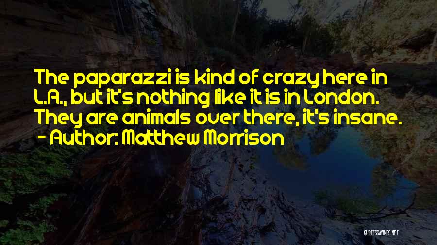 Matthew Morrison Quotes: The Paparazzi Is Kind Of Crazy Here In L.a., But It's Nothing Like It Is In London. They Are Animals