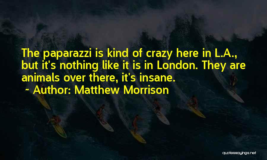 Matthew Morrison Quotes: The Paparazzi Is Kind Of Crazy Here In L.a., But It's Nothing Like It Is In London. They Are Animals