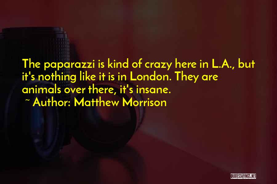 Matthew Morrison Quotes: The Paparazzi Is Kind Of Crazy Here In L.a., But It's Nothing Like It Is In London. They Are Animals