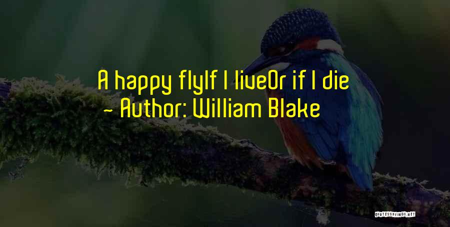 William Blake Quotes: A Happy Flyif I Liveor If I Die