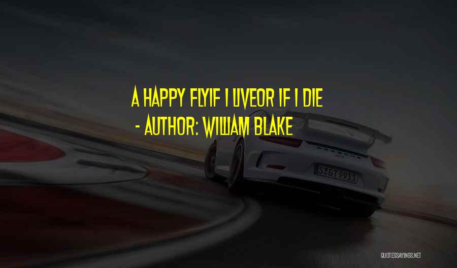 William Blake Quotes: A Happy Flyif I Liveor If I Die