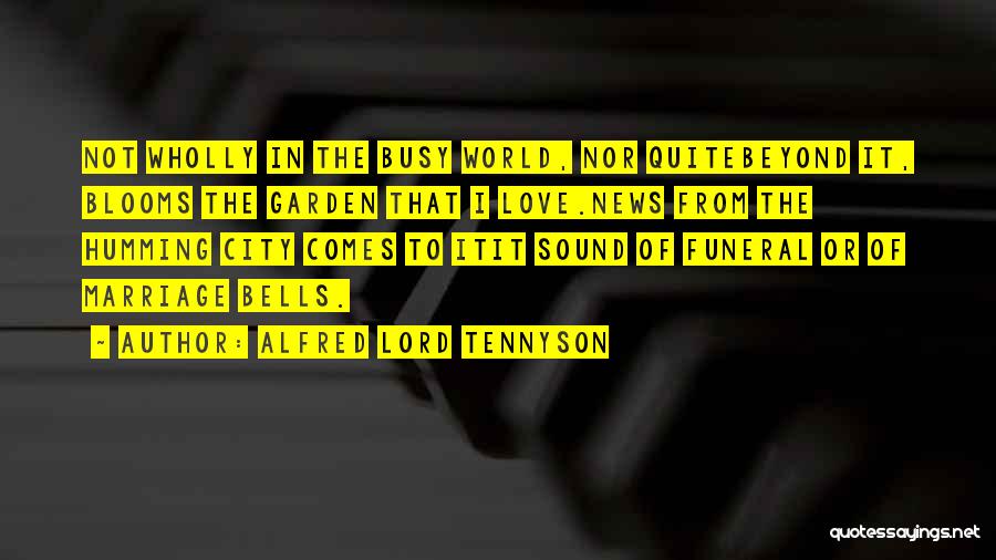 Alfred Lord Tennyson Quotes: Not Wholly In The Busy World, Nor Quitebeyond It, Blooms The Garden That I Love.news From The Humming City Comes