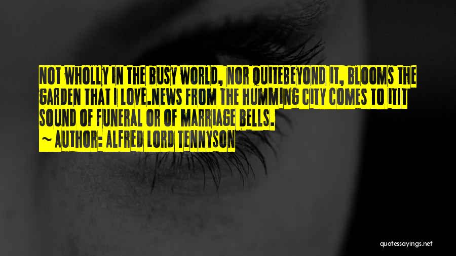 Alfred Lord Tennyson Quotes: Not Wholly In The Busy World, Nor Quitebeyond It, Blooms The Garden That I Love.news From The Humming City Comes