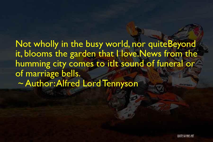 Alfred Lord Tennyson Quotes: Not Wholly In The Busy World, Nor Quitebeyond It, Blooms The Garden That I Love.news From The Humming City Comes