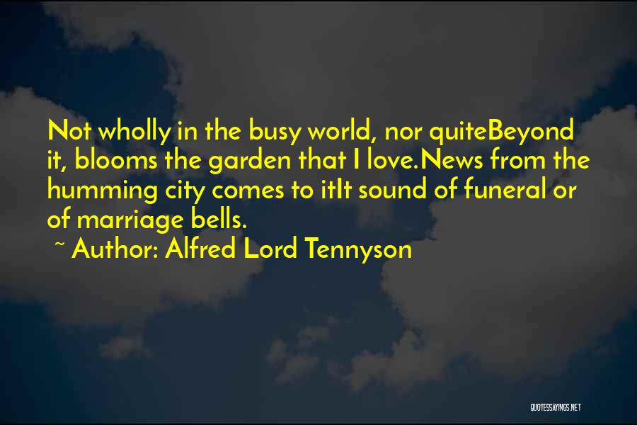 Alfred Lord Tennyson Quotes: Not Wholly In The Busy World, Nor Quitebeyond It, Blooms The Garden That I Love.news From The Humming City Comes