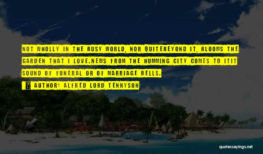 Alfred Lord Tennyson Quotes: Not Wholly In The Busy World, Nor Quitebeyond It, Blooms The Garden That I Love.news From The Humming City Comes