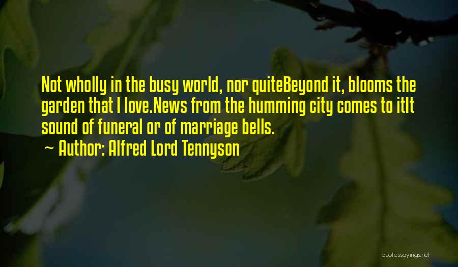 Alfred Lord Tennyson Quotes: Not Wholly In The Busy World, Nor Quitebeyond It, Blooms The Garden That I Love.news From The Humming City Comes