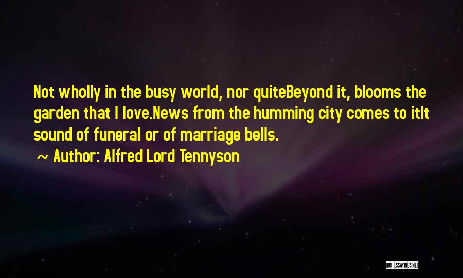 Alfred Lord Tennyson Quotes: Not Wholly In The Busy World, Nor Quitebeyond It, Blooms The Garden That I Love.news From The Humming City Comes