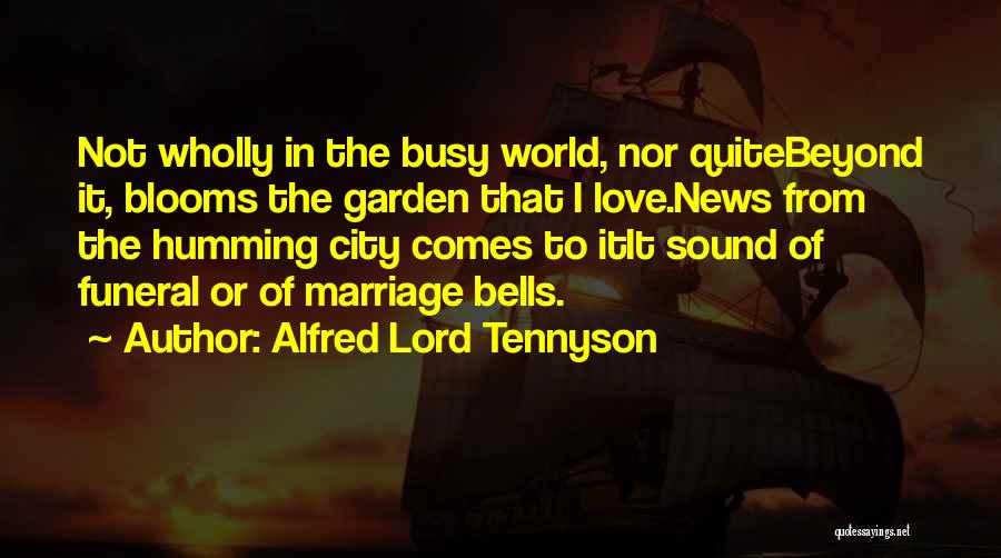 Alfred Lord Tennyson Quotes: Not Wholly In The Busy World, Nor Quitebeyond It, Blooms The Garden That I Love.news From The Humming City Comes