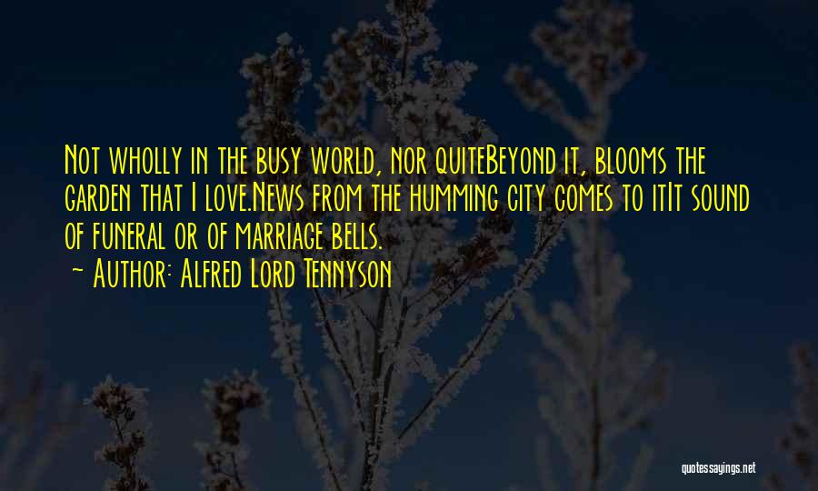 Alfred Lord Tennyson Quotes: Not Wholly In The Busy World, Nor Quitebeyond It, Blooms The Garden That I Love.news From The Humming City Comes