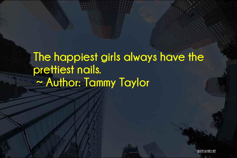 Tammy Taylor Quotes: The Happiest Girls Always Have The Prettiest Nails.