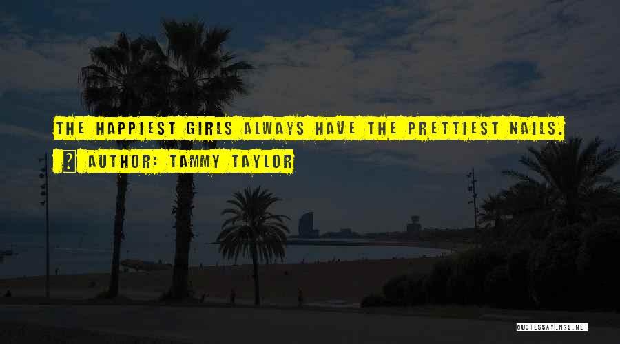 Tammy Taylor Quotes: The Happiest Girls Always Have The Prettiest Nails.