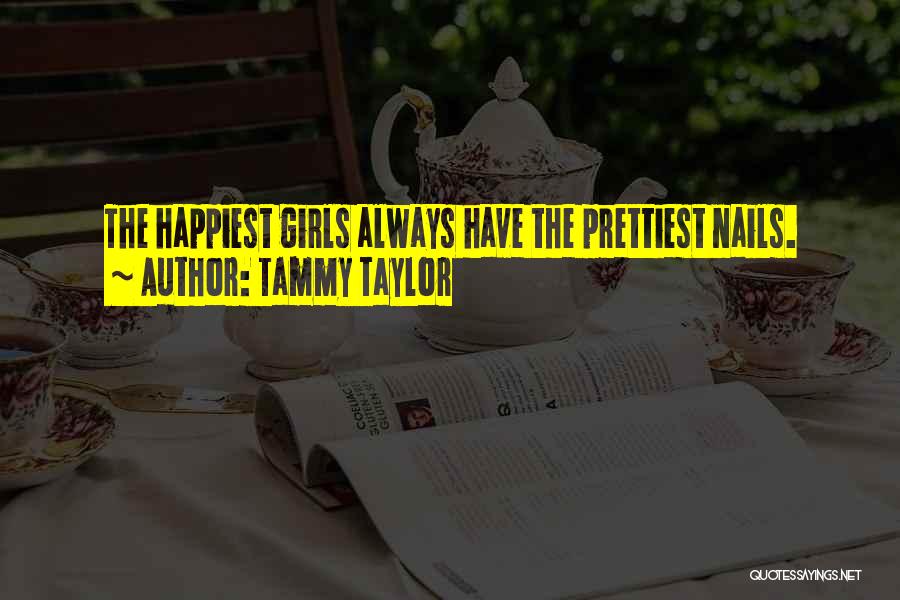 Tammy Taylor Quotes: The Happiest Girls Always Have The Prettiest Nails.