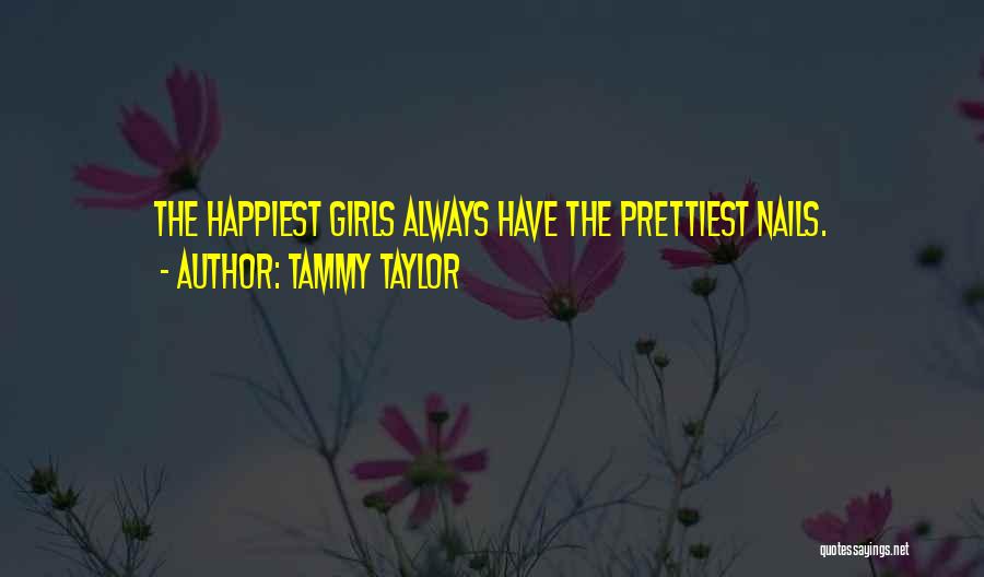 Tammy Taylor Quotes: The Happiest Girls Always Have The Prettiest Nails.