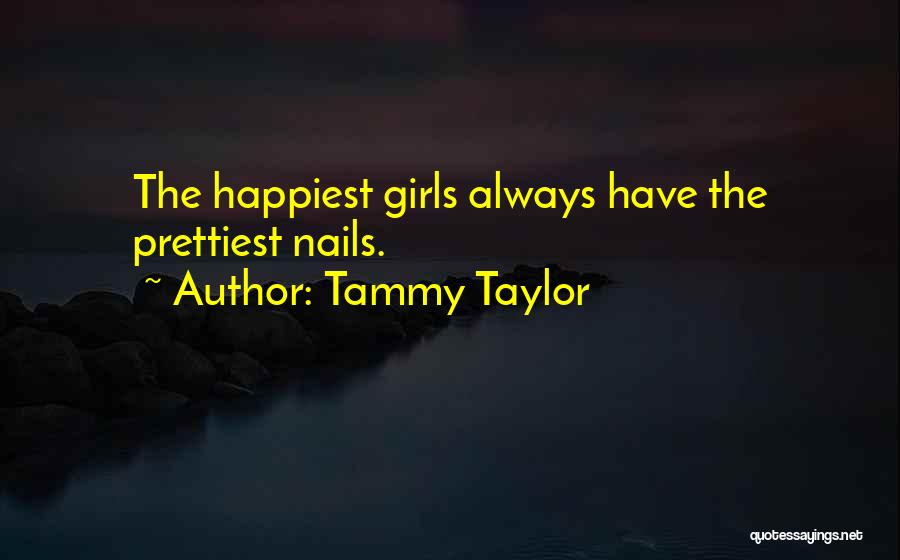 Tammy Taylor Quotes: The Happiest Girls Always Have The Prettiest Nails.