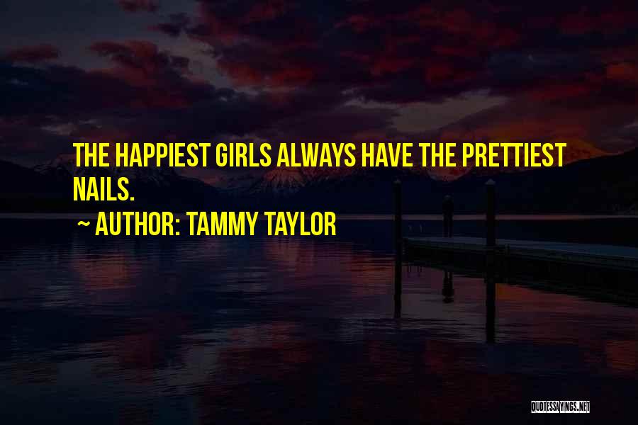 Tammy Taylor Quotes: The Happiest Girls Always Have The Prettiest Nails.