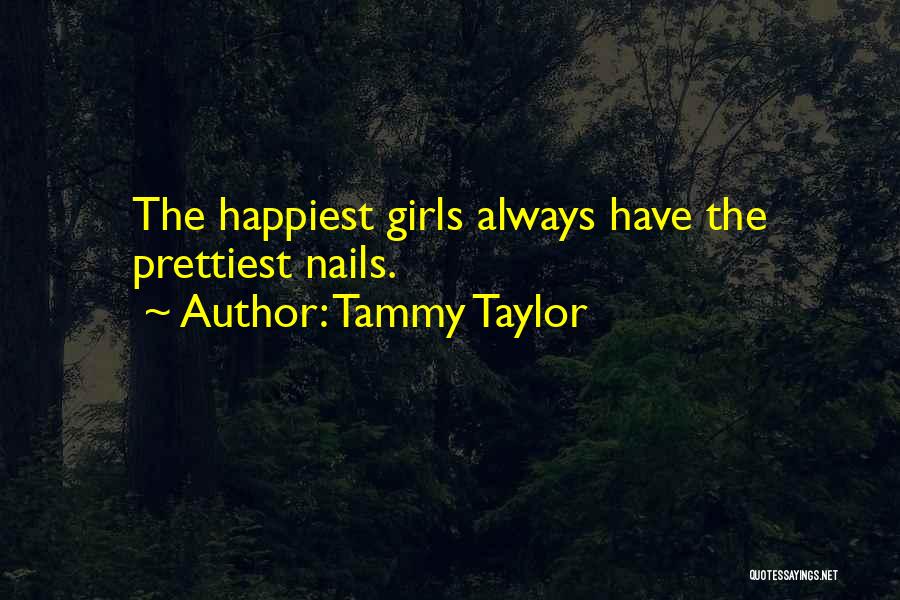 Tammy Taylor Quotes: The Happiest Girls Always Have The Prettiest Nails.