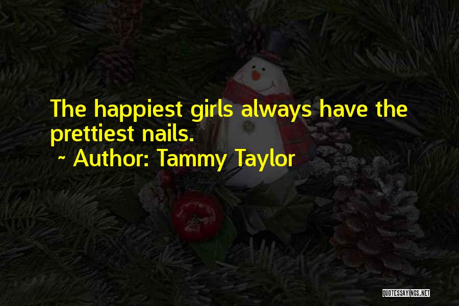 Tammy Taylor Quotes: The Happiest Girls Always Have The Prettiest Nails.