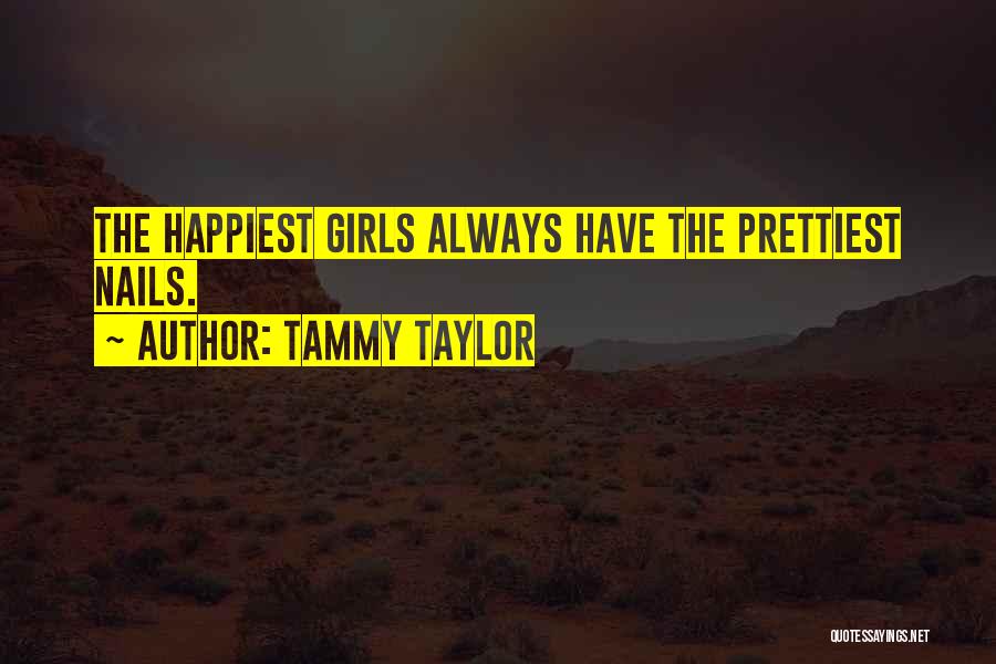 Tammy Taylor Quotes: The Happiest Girls Always Have The Prettiest Nails.
