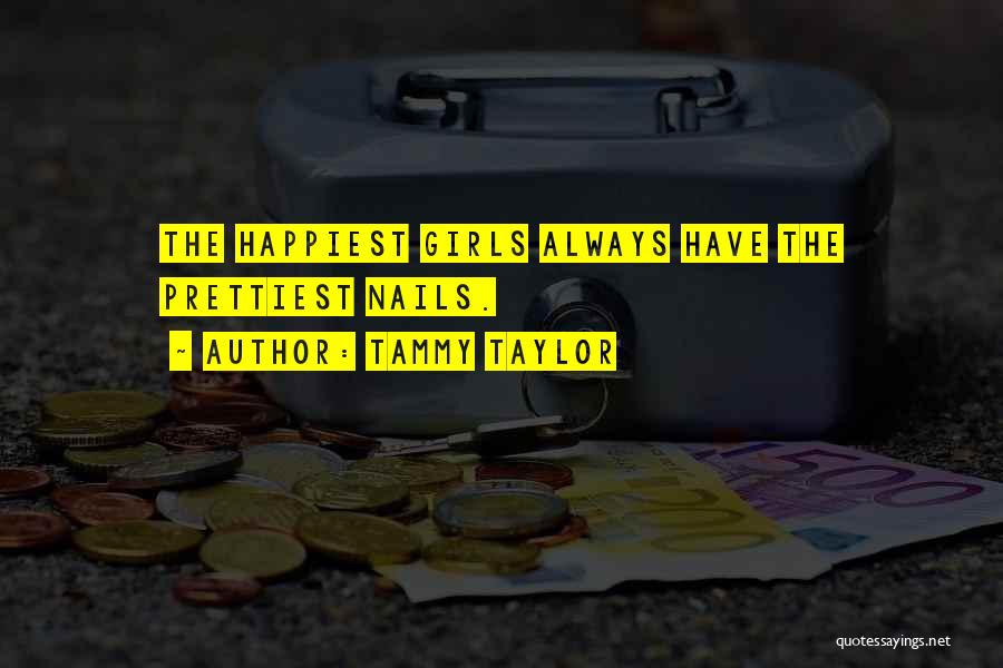 Tammy Taylor Quotes: The Happiest Girls Always Have The Prettiest Nails.