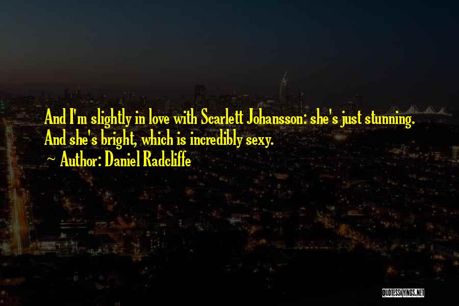 Daniel Radcliffe Quotes: And I'm Slightly In Love With Scarlett Johansson: She's Just Stunning. And She's Bright, Which Is Incredibly Sexy.
