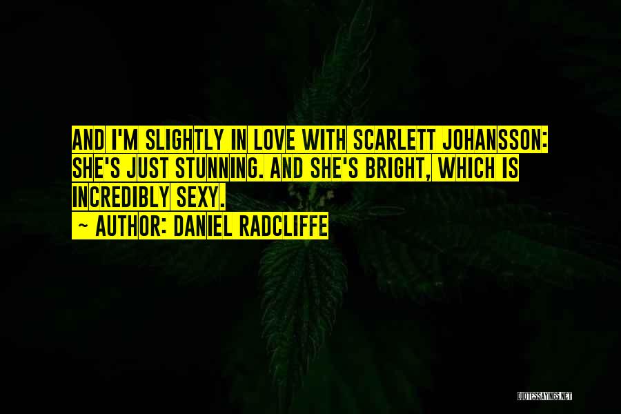 Daniel Radcliffe Quotes: And I'm Slightly In Love With Scarlett Johansson: She's Just Stunning. And She's Bright, Which Is Incredibly Sexy.