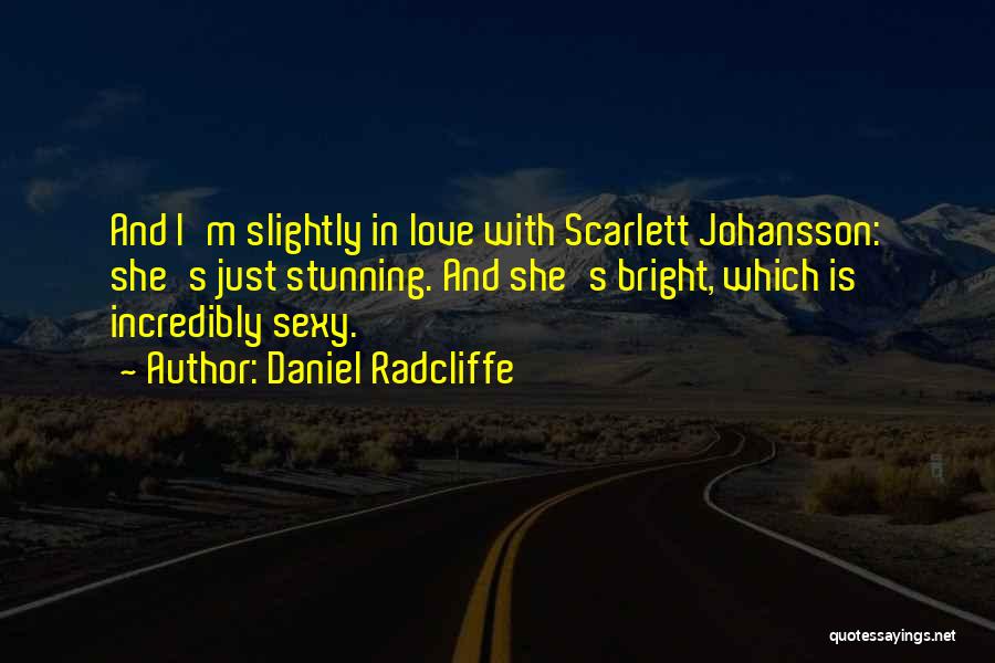 Daniel Radcliffe Quotes: And I'm Slightly In Love With Scarlett Johansson: She's Just Stunning. And She's Bright, Which Is Incredibly Sexy.