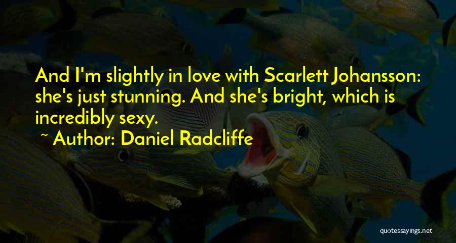 Daniel Radcliffe Quotes: And I'm Slightly In Love With Scarlett Johansson: She's Just Stunning. And She's Bright, Which Is Incredibly Sexy.