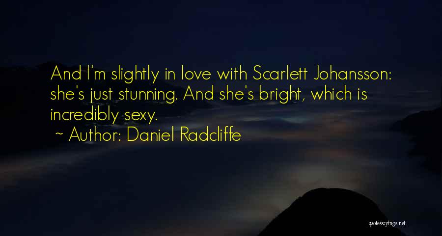 Daniel Radcliffe Quotes: And I'm Slightly In Love With Scarlett Johansson: She's Just Stunning. And She's Bright, Which Is Incredibly Sexy.