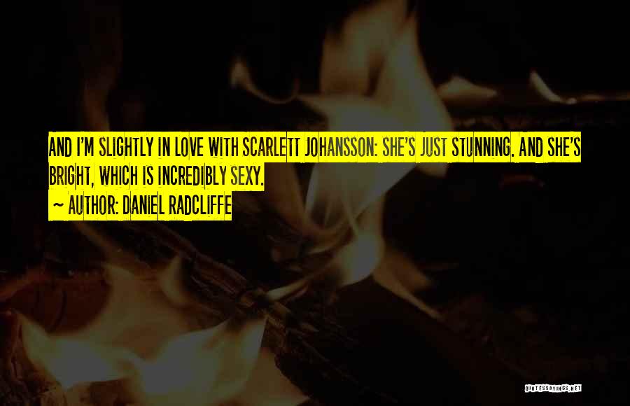 Daniel Radcliffe Quotes: And I'm Slightly In Love With Scarlett Johansson: She's Just Stunning. And She's Bright, Which Is Incredibly Sexy.