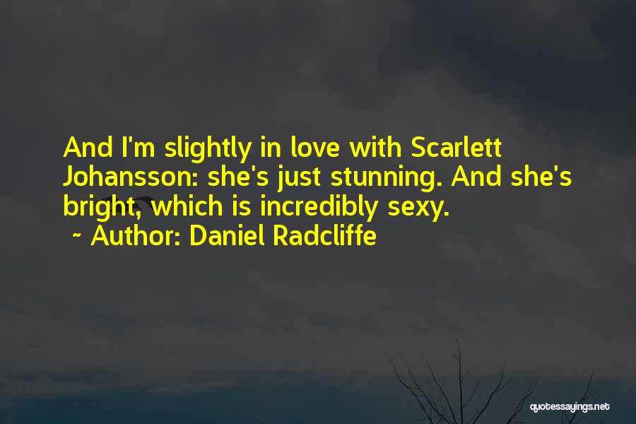 Daniel Radcliffe Quotes: And I'm Slightly In Love With Scarlett Johansson: She's Just Stunning. And She's Bright, Which Is Incredibly Sexy.