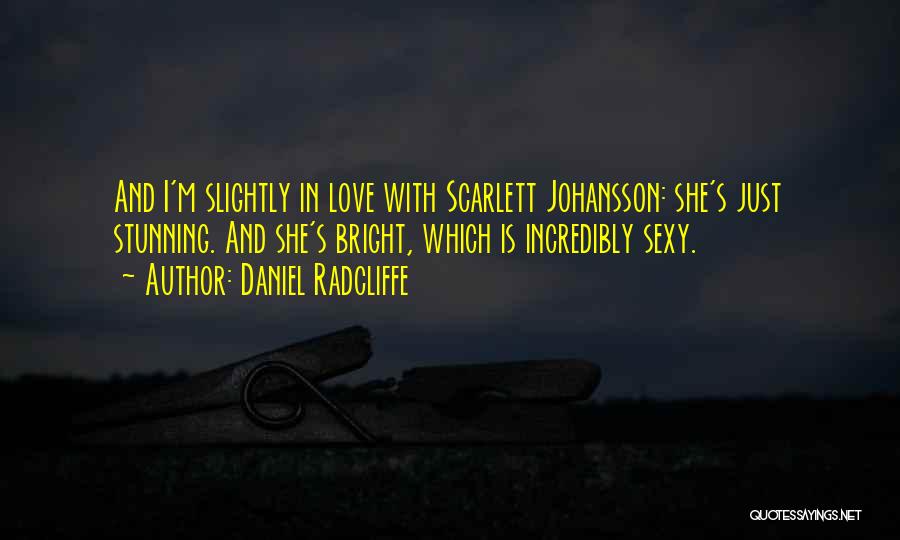 Daniel Radcliffe Quotes: And I'm Slightly In Love With Scarlett Johansson: She's Just Stunning. And She's Bright, Which Is Incredibly Sexy.
