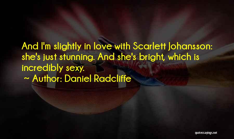 Daniel Radcliffe Quotes: And I'm Slightly In Love With Scarlett Johansson: She's Just Stunning. And She's Bright, Which Is Incredibly Sexy.