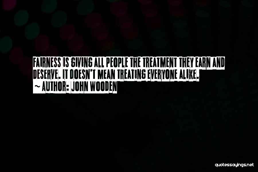 John Wooden Quotes: Fairness Is Giving All People The Treatment They Earn And Deserve. It Doesn't Mean Treating Everyone Alike.