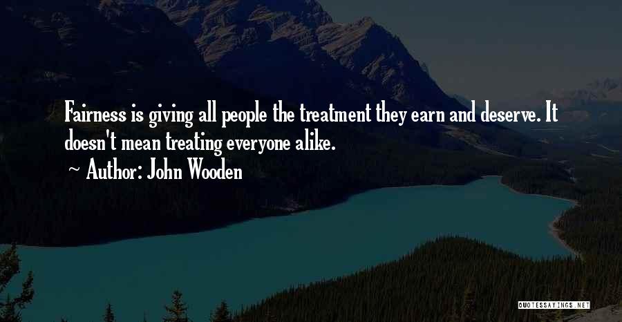 John Wooden Quotes: Fairness Is Giving All People The Treatment They Earn And Deserve. It Doesn't Mean Treating Everyone Alike.