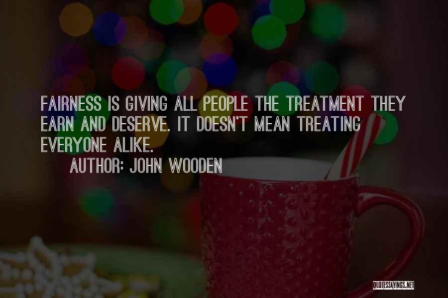 John Wooden Quotes: Fairness Is Giving All People The Treatment They Earn And Deserve. It Doesn't Mean Treating Everyone Alike.