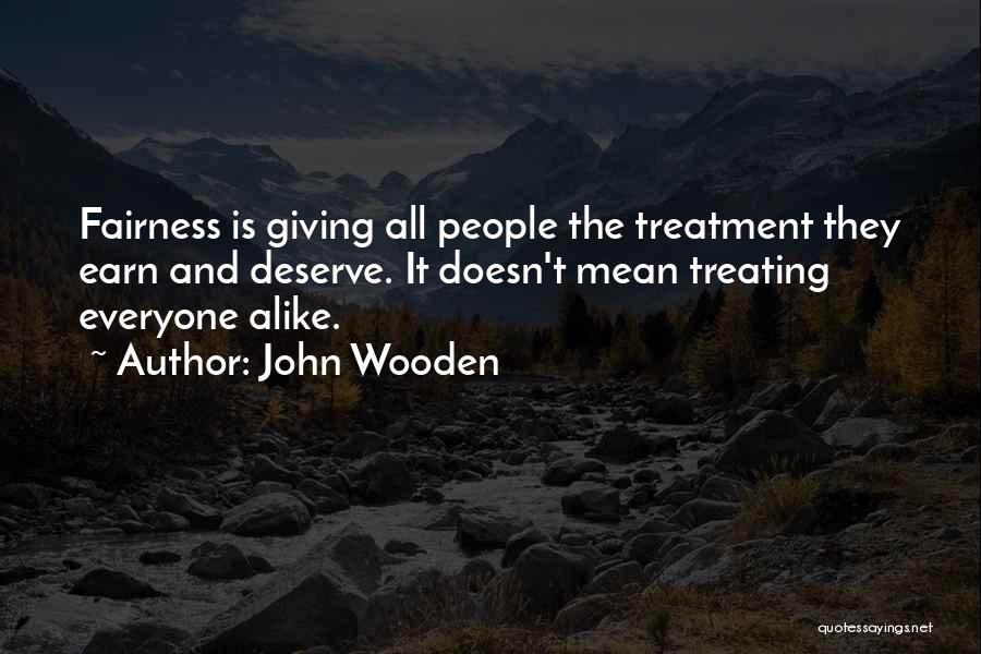 John Wooden Quotes: Fairness Is Giving All People The Treatment They Earn And Deserve. It Doesn't Mean Treating Everyone Alike.