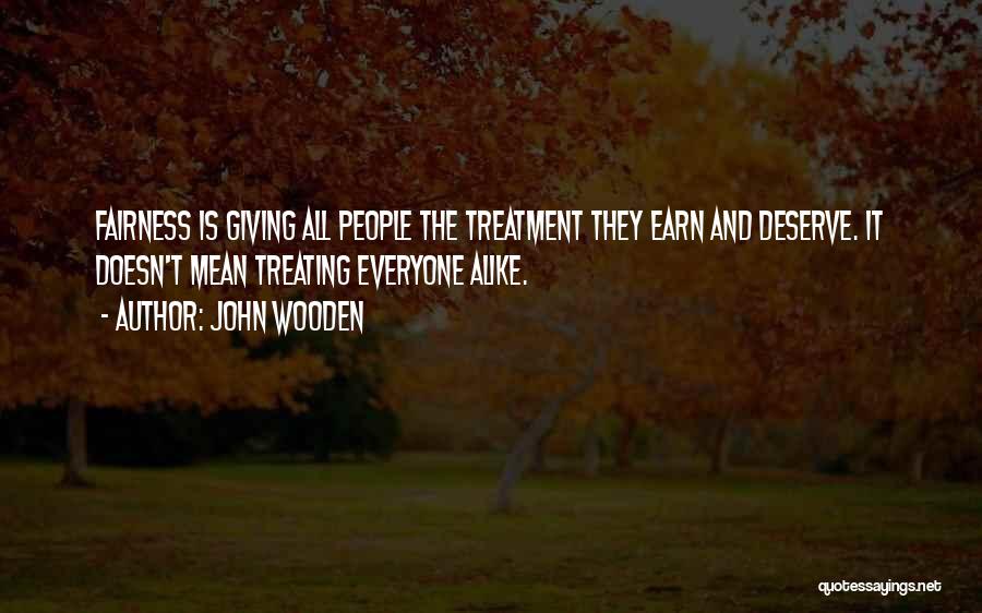 John Wooden Quotes: Fairness Is Giving All People The Treatment They Earn And Deserve. It Doesn't Mean Treating Everyone Alike.