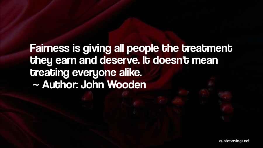 John Wooden Quotes: Fairness Is Giving All People The Treatment They Earn And Deserve. It Doesn't Mean Treating Everyone Alike.