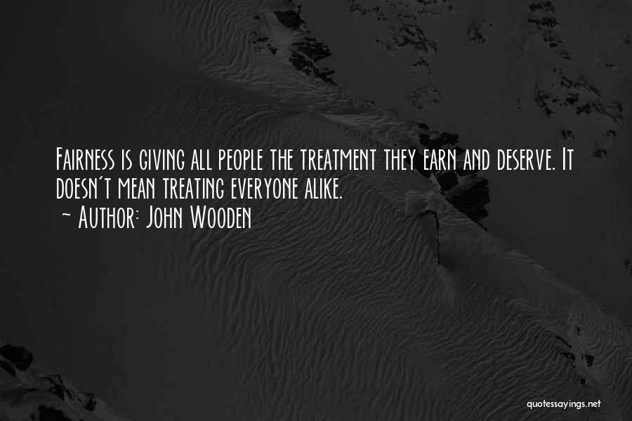 John Wooden Quotes: Fairness Is Giving All People The Treatment They Earn And Deserve. It Doesn't Mean Treating Everyone Alike.