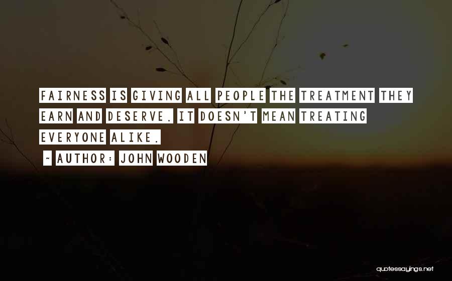 John Wooden Quotes: Fairness Is Giving All People The Treatment They Earn And Deserve. It Doesn't Mean Treating Everyone Alike.