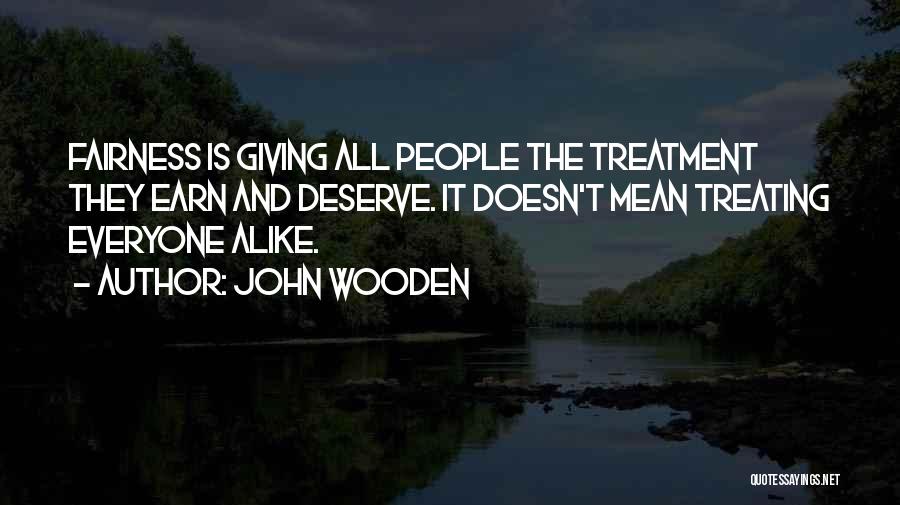 John Wooden Quotes: Fairness Is Giving All People The Treatment They Earn And Deserve. It Doesn't Mean Treating Everyone Alike.