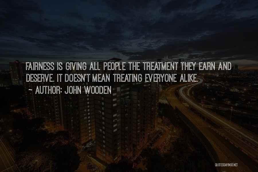 John Wooden Quotes: Fairness Is Giving All People The Treatment They Earn And Deserve. It Doesn't Mean Treating Everyone Alike.