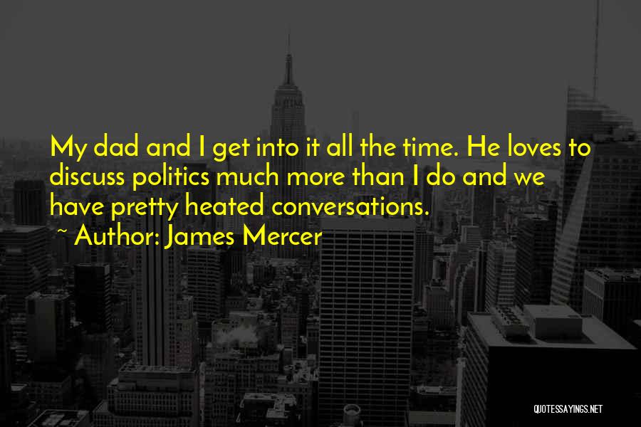 James Mercer Quotes: My Dad And I Get Into It All The Time. He Loves To Discuss Politics Much More Than I Do