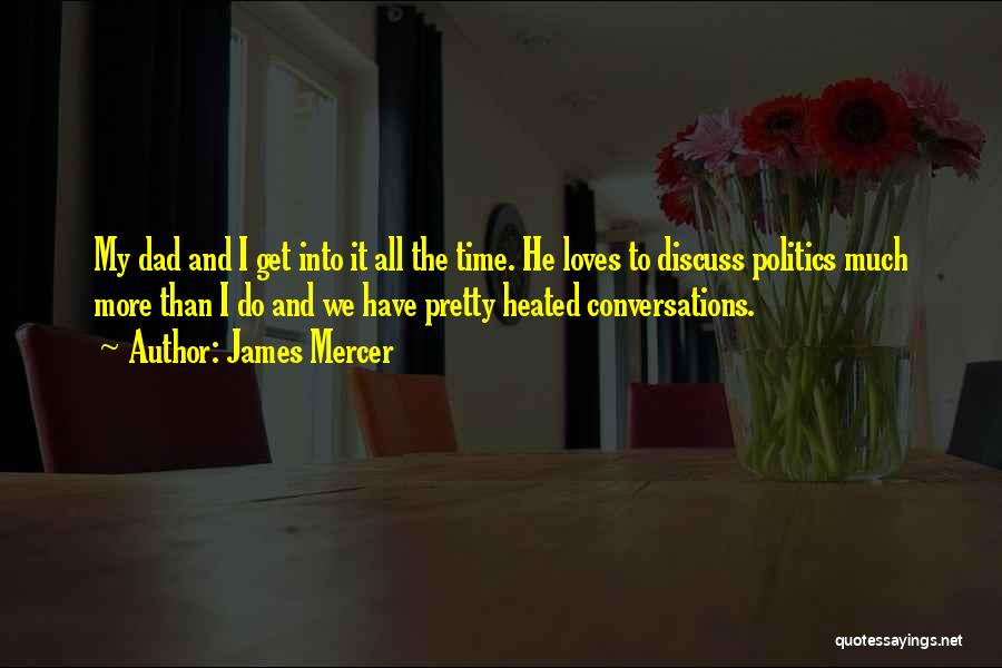 James Mercer Quotes: My Dad And I Get Into It All The Time. He Loves To Discuss Politics Much More Than I Do