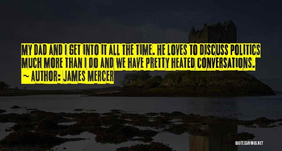 James Mercer Quotes: My Dad And I Get Into It All The Time. He Loves To Discuss Politics Much More Than I Do