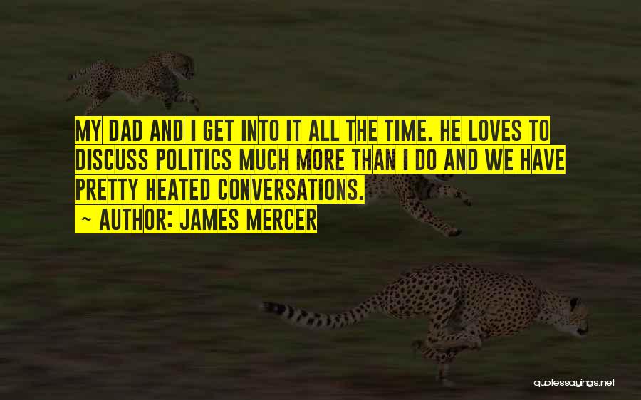 James Mercer Quotes: My Dad And I Get Into It All The Time. He Loves To Discuss Politics Much More Than I Do
