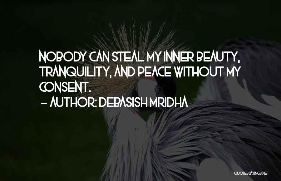 Debasish Mridha Quotes: Nobody Can Steal My Inner Beauty, Tranquility, And Peace Without My Consent.